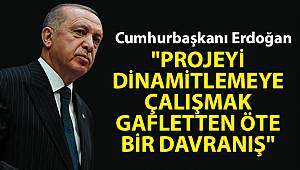 Cumhurbaşkanı Erdoğan: 'Projeyi dinamitlemeye çalışmak gafletten öte bir davranış'