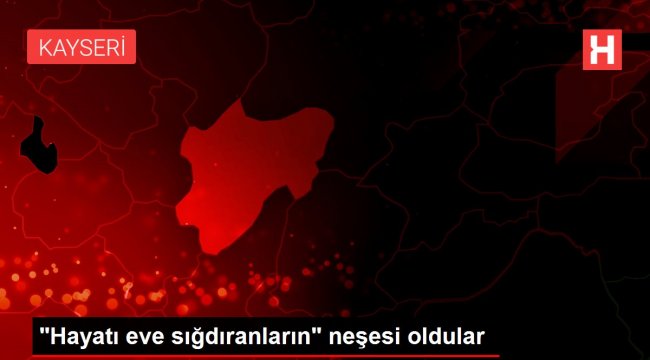 'Hayatı eve sığdıranların' neşesi oldular