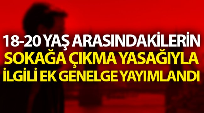 İçişleri Bakanlığı 18-20 yaş sokağa çıkma yasağıyla ilgili ek genelge yayımladı