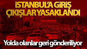İstanbul’a giriş çıkışlar yasaklandı, yolda olanlar geri gönderiliyor
