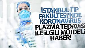 İstanbul Tıp Fakültesi’nde korona virüs plazma tedavisi ile ilgili müjdeli haber