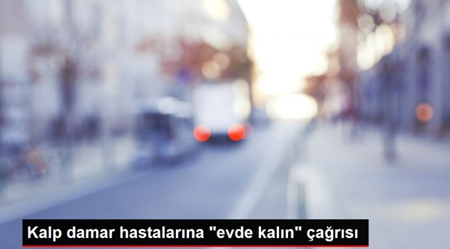 Kalp damar hastalarına 'evde kalın' çağrısı