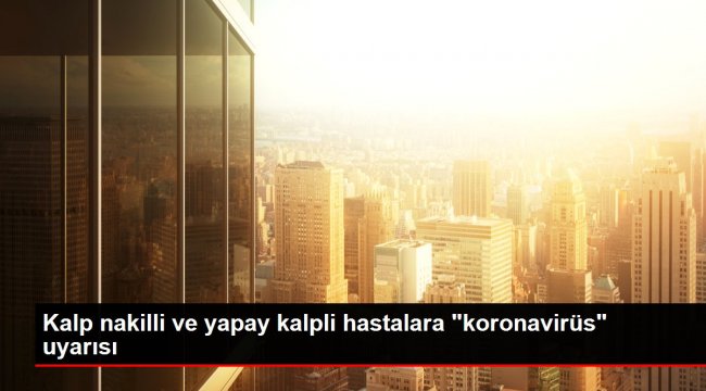 Kalp nakilli ve yapay kalpli hastalara 'koronavirüs' uyarısı