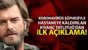 Koronavirüs şüphesiyle hastaneye kaldırılan Kıvanç Tatlıtuğ’dan ilk açıklama