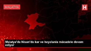 Malatya'da Nisan'da kar ve heyelanla mücadele devam ediyor