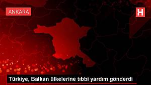 Türkiye, Balkan ülkelerine tıbbi yardım gönderdi