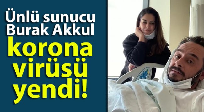 Ünlü sunucu Burak Akkul korona virüsü yendi