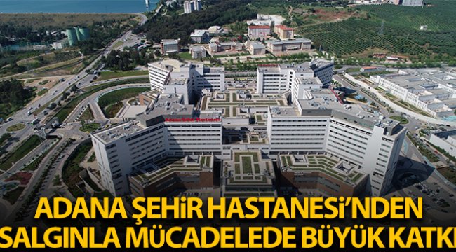 Adana Şehir Hastanesi'nden salgınla mücadeleye büyük katkı