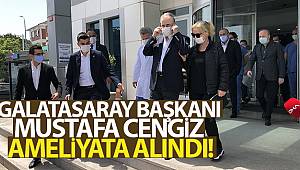 Galatasaray Başkanı Mustafa Cengiz ameliyata alındı