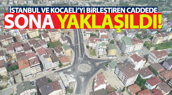 İstanbul ve Kocaeli’yi birleştiren caddede sona yaklaşıldı