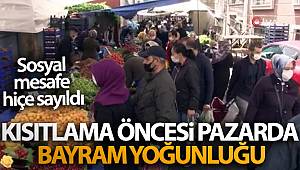 Kısıtlama öncesi pazarda bayram yoğunluğu