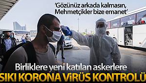 Birliklere yeni katılan askerlere sıkı korona virüs kontrolü