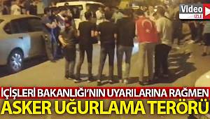 İçişleri Bakanlığının uyarılarına rağmen asker uğurlama terörü kamerada