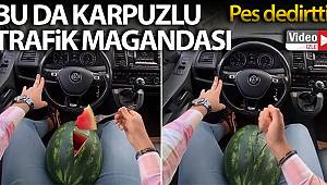 Karpuzlu trafik magandası pes dedirtti