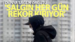 WHO: 'Salgın her gün rekor kırıyor'