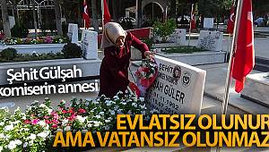 Şehit Gülşah komiserin annesi: 'Evlatsız olunur ama vatansız olunmaz'