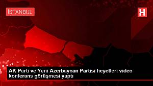 AK Parti ve Yeni Azerbaycan Partisi heyetleri video konferans görüşmesi yaptı