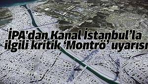 İPA'dan Kanal İstanbul'la ilgili kritik 'Montrö' uyarısı