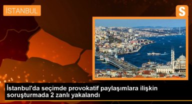 İstanbul'da seçimde provokatif paylaşımlara ilişkin soruşturmada 2 zanlı yakalandı