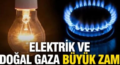 Elektrik ve doğal gaza büyük zam