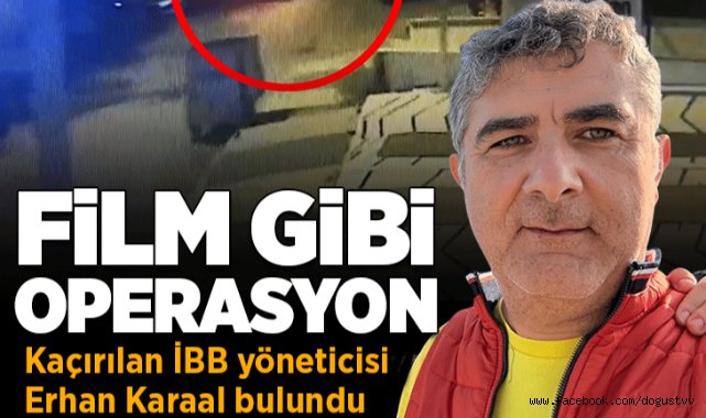 Son dakika: Kaçırılan İBB yöneticisi Erhan Karaal film gibi bir operasyonla kurtarıldı