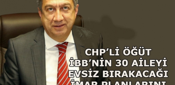 CHP’Lİ ÖĞÜT İBB’NİN 30 AİLEYİ EVSİZ BIRAKACAĞI İMAR PLANLARINI BAŞBAKAN’A SORDU