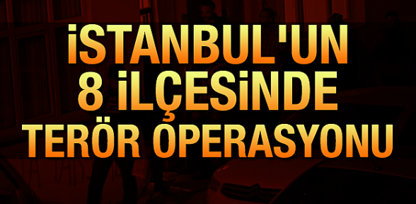 İstanbul'un 8 ilçesinde terör operasyonu