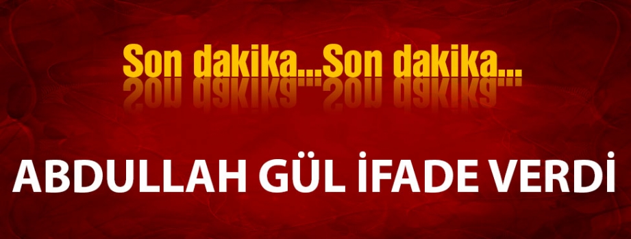 Abdullah Gül ifade verdi