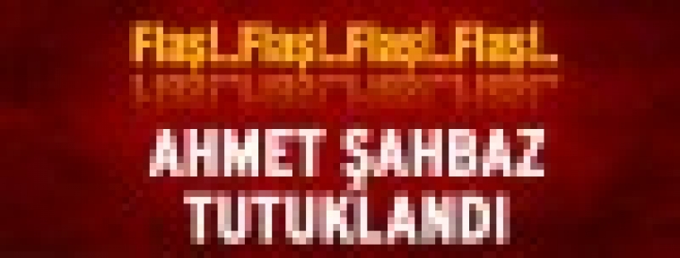 AHMET ŞANBAZ TUTUKLANDI
