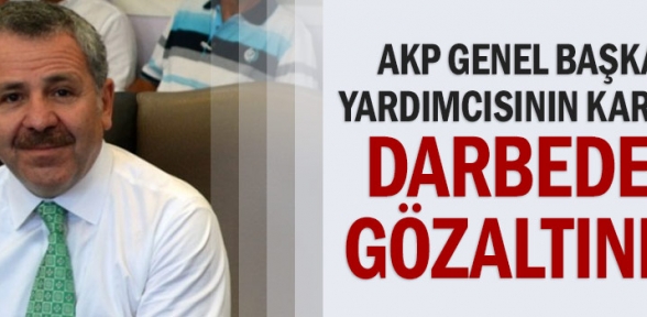 AKP genel başkan yardımcısının kardeşi darbeden gözaltında