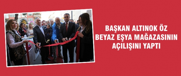 BAŞKAN ALTINOK ÖZ BEYAZ EŞYA MAĞAZASININ AÇILIŞINI YAPTI