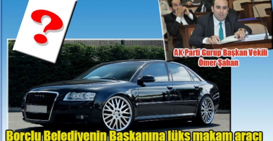 Borçlu Belediyenin Başkanına lüks makam aracı