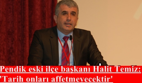 CHP Pendik eski ilçe başkanı Halit Temiz Tarih onları affetmeyecektir