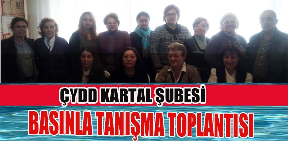 ÇYDD Kartal Şubesinden Basınla tanışma toplantısın da bir araya geldi
