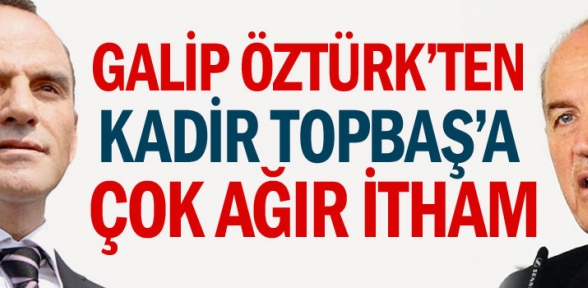 Galip Öztürkt en Kadir Topbaşa çok ağır itham 