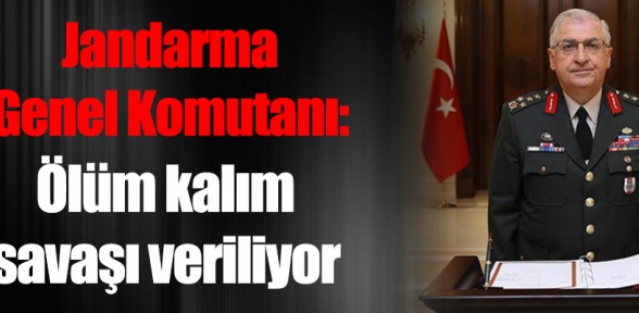 Jandarma Genel Komutanı Bir Ölüm Kalım Savaşı Veriliyor