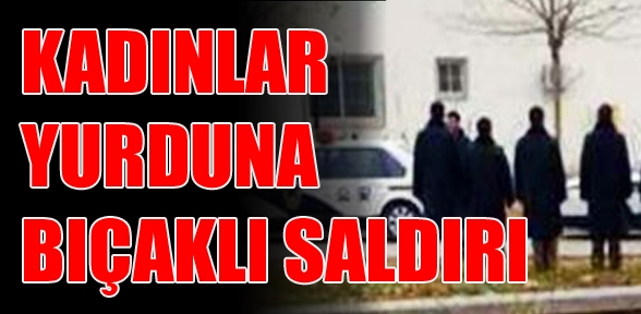 Kadınlar yurduna bıçaklı saldırı