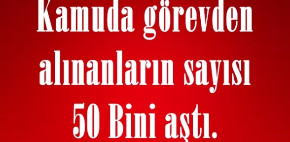 Kamuda görevden alınanların sayısı 50 bini aştı