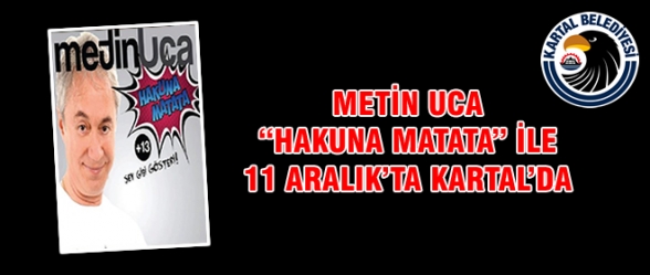 METİN UCA HAKUNA MATATA İLE 11 ARALIKTA KARTALDA