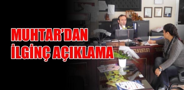 Muhtardan ilginç acıklama