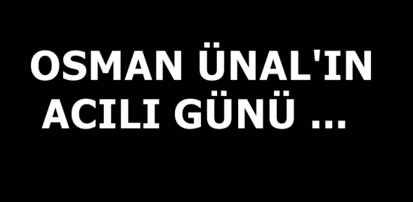 OSMAN ÜNALIN ACI GÜNÜ