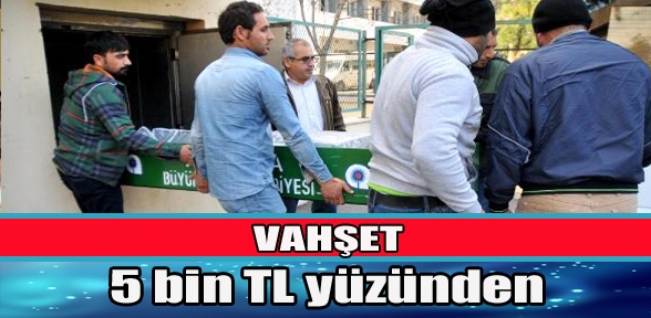 VAHŞET 5 BİN TL YÜZÜNDEN