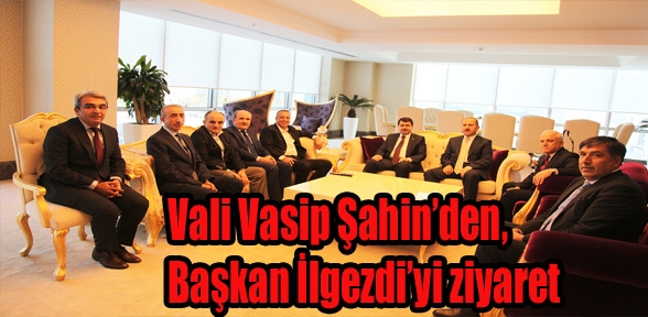 Vali Vasip Şahinde Başkan İlgezdeyi ziyaret