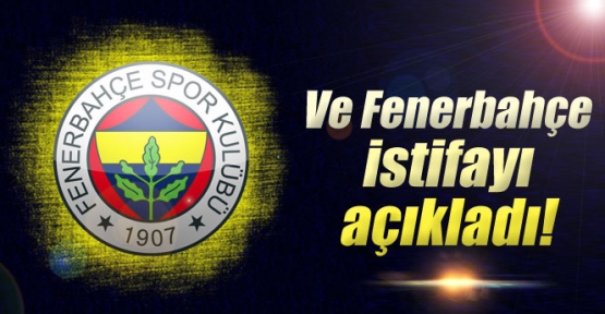 Ve Fenerbahçe istifayı açıkladı